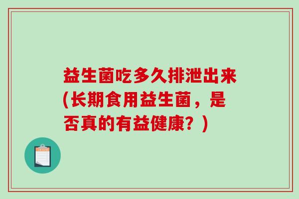 益生菌吃多久排泄出来(长期食用益生菌，是否真的有益健康？)