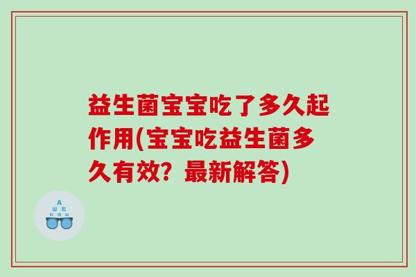 益生菌宝宝吃了多久起作用(宝宝吃益生菌多久有效？最新解答)