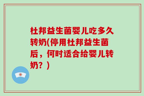 杜邦益生菌婴儿吃多久转奶(停用杜邦益生菌后，何时适合给婴儿转奶？)