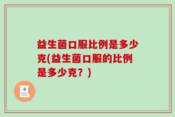 益生菌口服比例是多少克(益生菌口服的比例是多少克？)