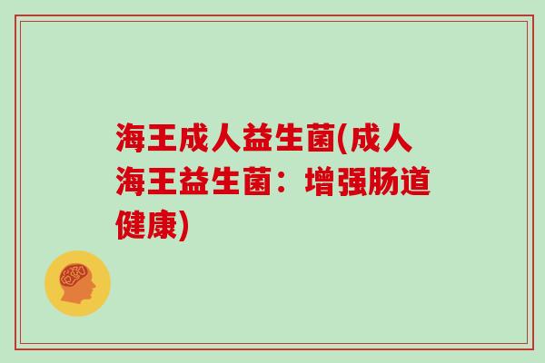海王成人益生菌(成人海王益生菌：增强肠道健康)