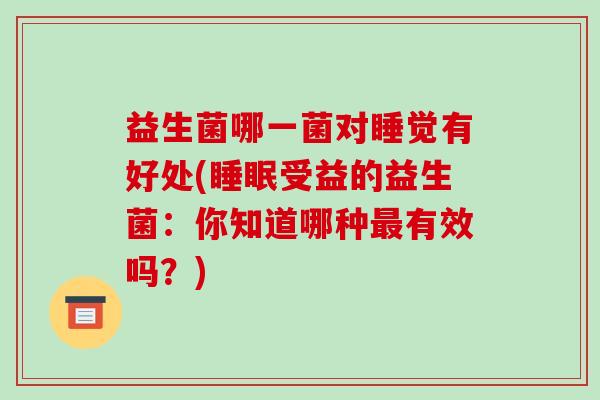 益生菌哪一菌对睡觉有好处(睡眠受益的益生菌：你知道哪种最有效吗？)