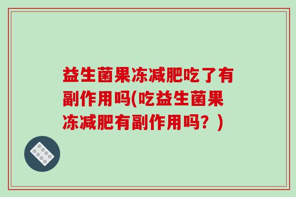 益生菌果冻吃了有副作用吗(吃益生菌果冻有副作用吗？)