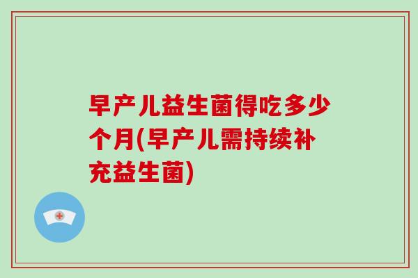 早产儿益生菌得吃多少个月(早产儿需持续补充益生菌)