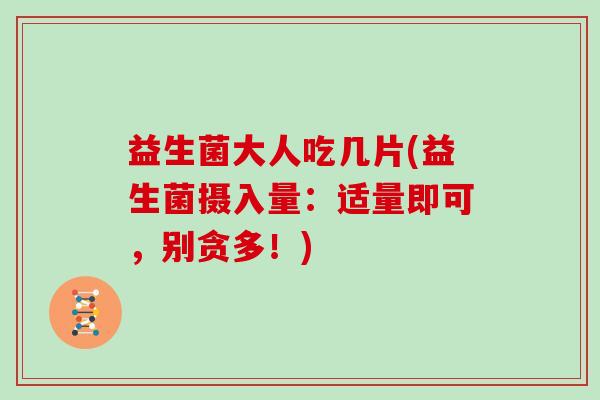 益生菌大人吃几片(益生菌摄入量：适量即可，别贪多！)