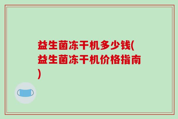 益生菌冻干机多少钱(益生菌冻干机价格指南)