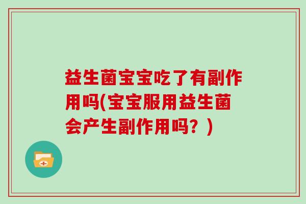 益生菌宝宝吃了有副作用吗(宝宝服用益生菌会产生副作用吗？)
