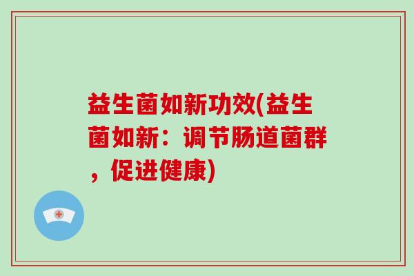 益生菌如新功效(益生菌如新：调节肠道菌群，促进健康)