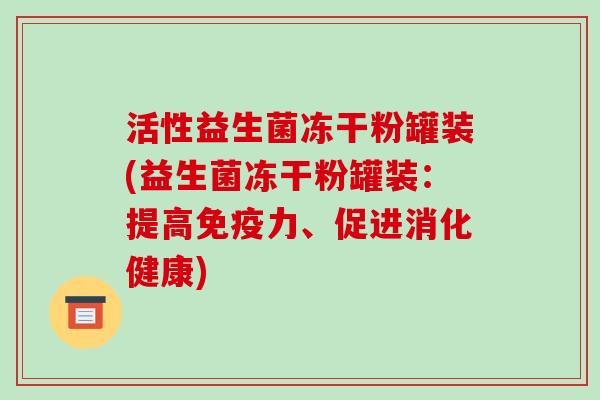 活性益生菌冻干粉罐装(益生菌冻干粉罐装：提高免疫力、促进消化健康)