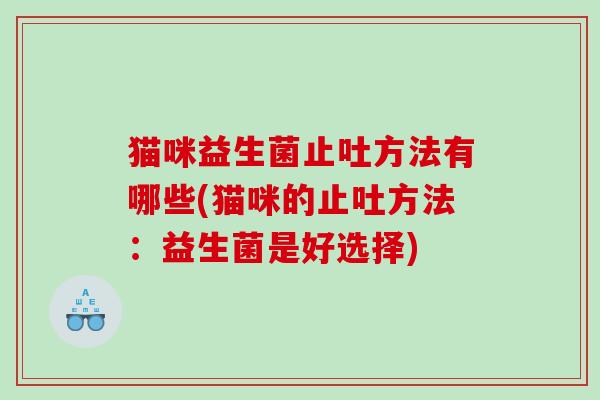 猫咪益生菌止吐方法有哪些(猫咪的止吐方法：益生菌是好选择)