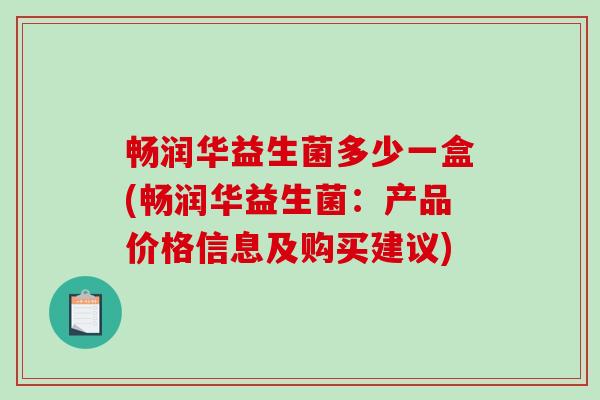 畅润华益生菌多少一盒(畅润华益生菌：产品价格信息及购买建议)