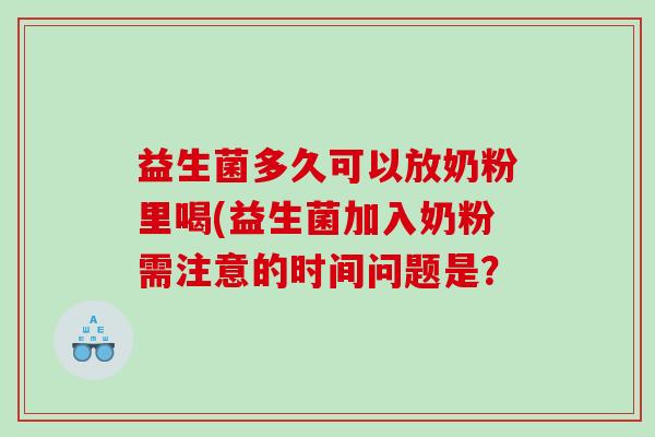 益生菌多久可以放奶粉里喝(益生菌加入奶粉需注意的时间问题是？