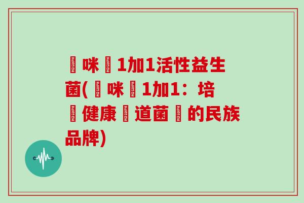 媽咪愛1加1活性益生菌(媽咪愛1加1:培養健康腸道菌叢的民族品牌) 媽咪愛1加1活性益生菌(媽咪愛1加1:培養健康腸道菌叢的民族品牌)