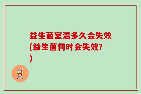 益生菌室温多久会失效(益生菌何时会失效？)