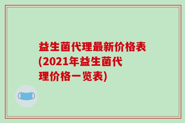 益生菌代理最新价格表(2021年益生菌代理价格一览表)