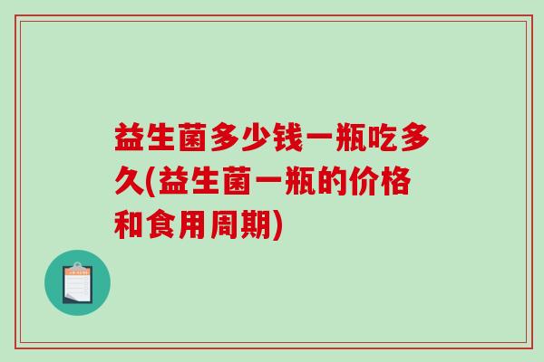 益生菌多少钱一瓶吃多久(益生菌一瓶的价格和食用周期)