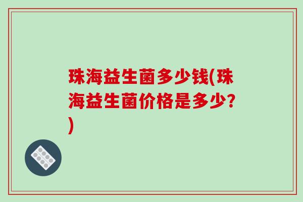 珠海益生菌多少钱(珠海益生菌价格是多少？)