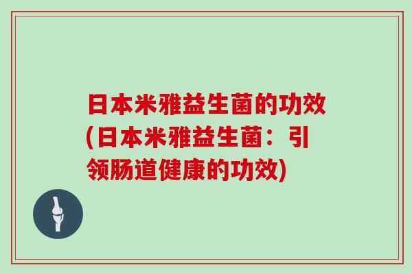 日本米雅益生菌的功效(日本米雅益生菌：引领肠道健康的功效)