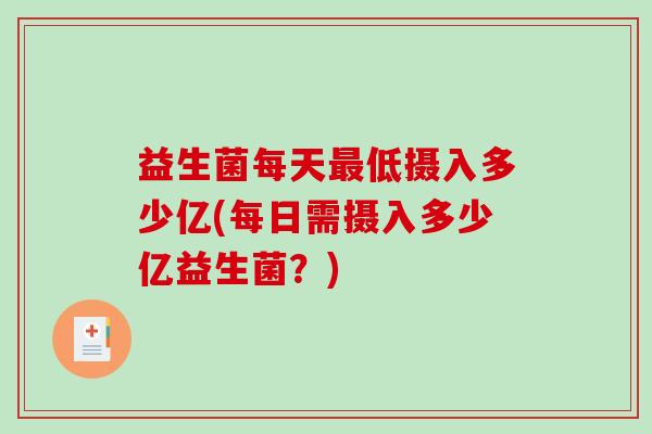 益生菌每天低摄入多少亿(每日需摄入多少亿益生菌？)