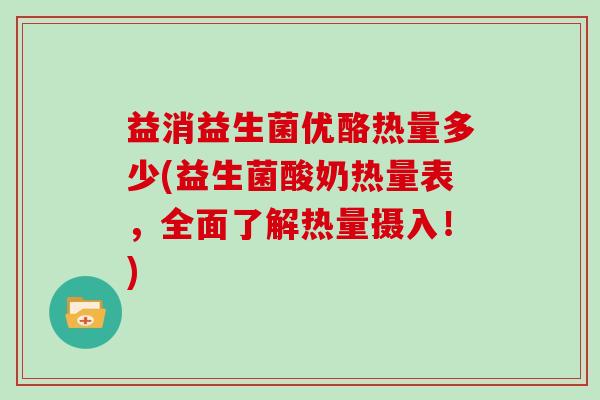 益消益生菌优酪热量多少(益生菌酸奶热量表，全面了解热量摄入！)