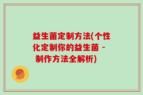 益生菌定制方法(个性化定制你的益生菌 - 制作方法全解析)
