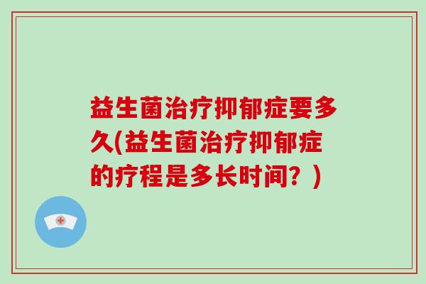 益生菌治疗抑郁症要多久(益生菌治疗抑郁症的疗程是多长时间？)