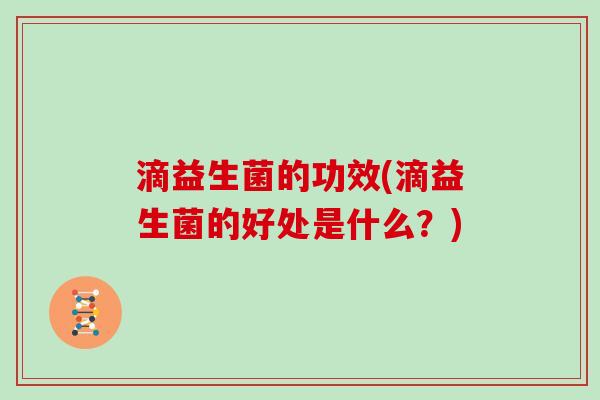 滴益生菌的功效(滴益生菌的好处是什么？)
