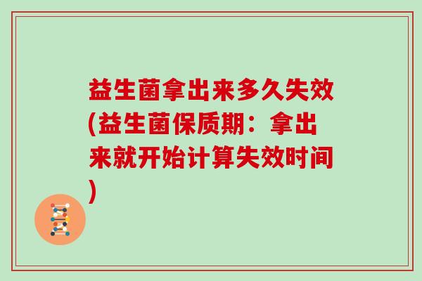 益生菌拿出来多久失效(益生菌保质期：拿出来就开始计算失效时间)