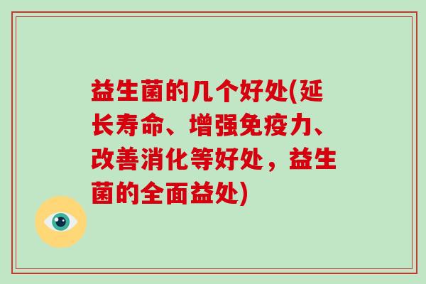益生菌的几个好处(延长寿命、增强免疫力、改善消化等好处，益生菌的全面益处)