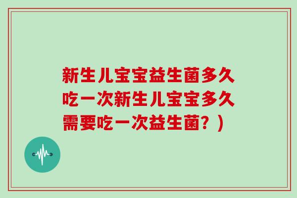 新生儿宝宝益生菌多久吃一次新生儿宝宝多久需要吃一次益生菌？)