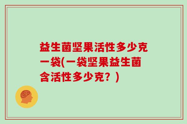 益生菌坚果活性多少克一袋(一袋坚果益生菌含活性多少克？)