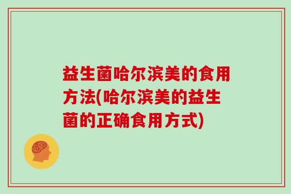 益生菌哈尔滨美的食用方法(哈尔滨美的益生菌的正确食用方式) 益生菌哈尔滨美的食用方法(哈尔滨美的益生菌的正确食用方式)