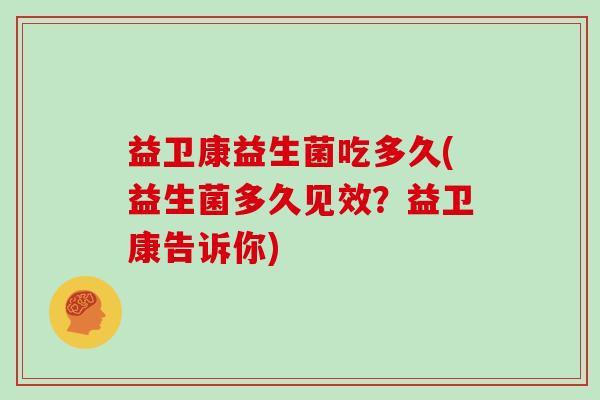 益卫康益生菌吃多久(益生菌多久见效？益卫康告诉你)