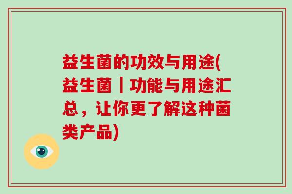 益生菌的功效与用途(益生菌｜功能与用途汇总，让你更了解这种菌类产品)