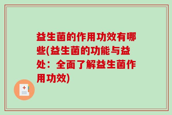 益生菌的作用功效有哪些(益生菌的功能与益处:全面了解益生菌作用功效) 益生菌的作用功效有哪些(益生菌的功能与益处:全面了解益生菌作用功效)