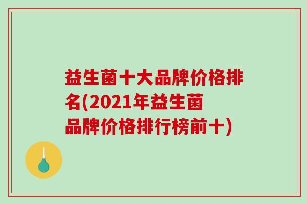 益生菌十大品牌价格排名(2021年益生菌品牌价格排行榜前十)