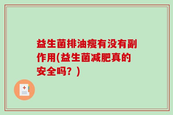 益生菌排油瘦有没有副作用(益生菌真的安全吗?) 益生菌排油瘦有没有副作用(益生菌真的安全吗?)