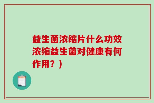 益生菌浓缩片什么功效浓缩益生菌对健康有何作用?) 益生菌浓缩片什么功效浓缩益生菌对健康有何作用?)