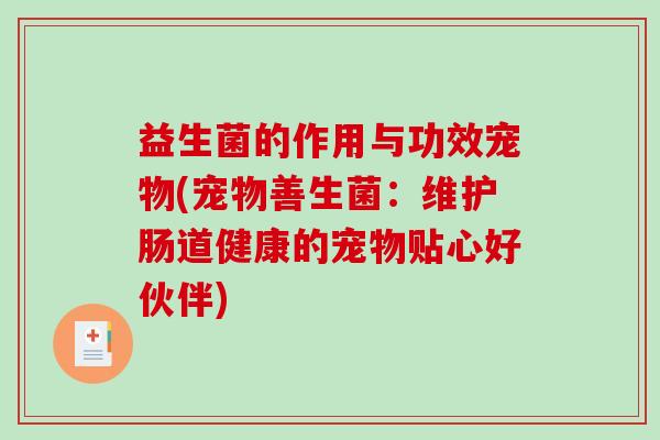 益生菌的作用与功效宠物(宠物善生菌：维护肠道健康的宠物贴心好伙伴)