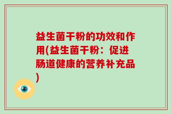 益生菌干粉的功效和作用(益生菌干粉：促进肠道健康的营养补充品)