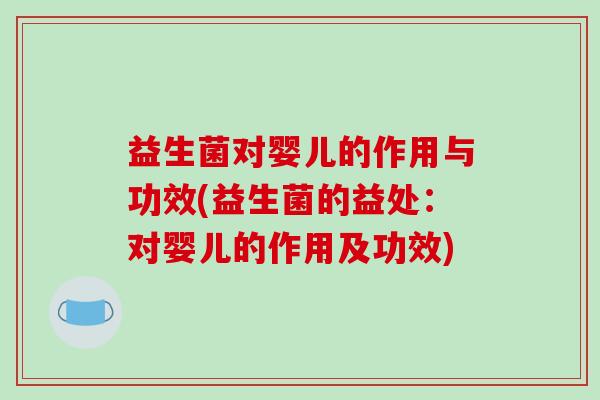 益生菌对婴儿的作用与功效(益生菌的益处：对婴儿的作用及功效)
