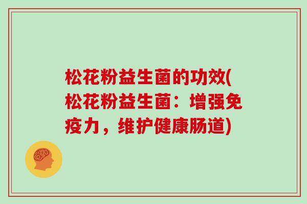 松花粉益生菌的功效(松花粉益生菌：增强免疫力，维护健康肠道)