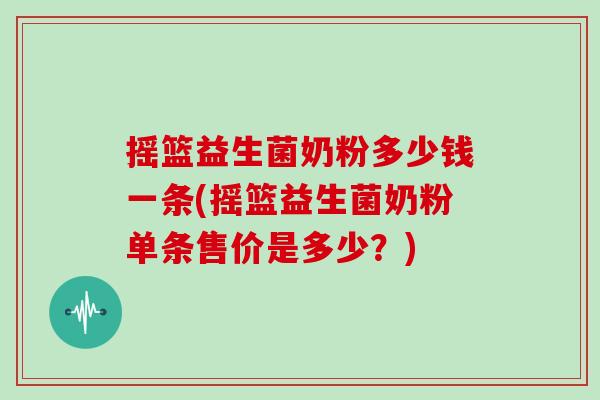 摇篮益生菌奶粉多少钱一条(摇篮益生菌奶粉单条售价是多少？)