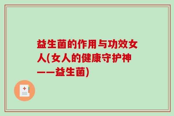 益生菌的作用与功效女人(女人的健康守护神——益生菌)