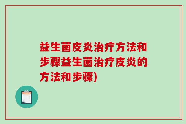 益生菌皮炎治疗方法和步骤益生菌治疗皮炎的方法和步骤)