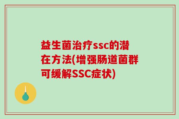 益生菌治疗ssc的潜在方法(增强肠道菌群可缓解SSC症状)