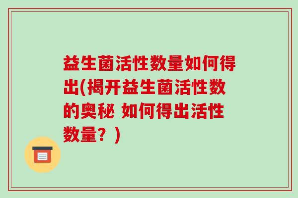 益生菌活性数量如何得出(揭开益生菌活性数的奥秘 如何得出活性数量？)