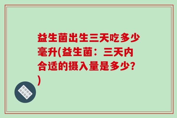 益生菌出生三天吃多少毫升(益生菌：三天内合适的摄入量是多少？)