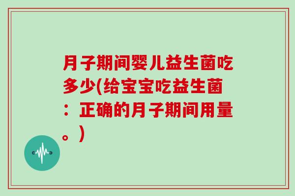 月子期间婴儿益生菌吃多少(给宝宝吃益生菌：正确的月子期间用量。)