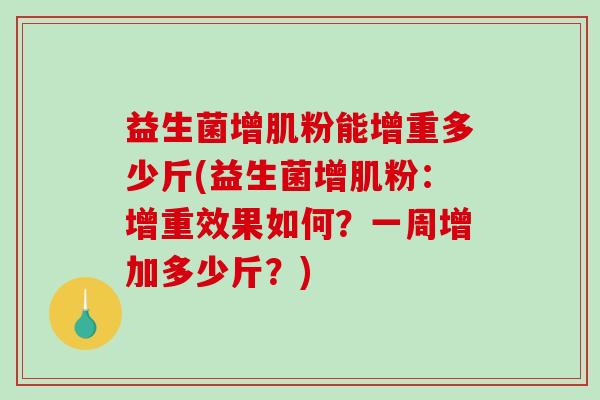 益生菌增肌粉能增重多少斤(益生菌增肌粉：增重效果如何？一周增加多少斤？)